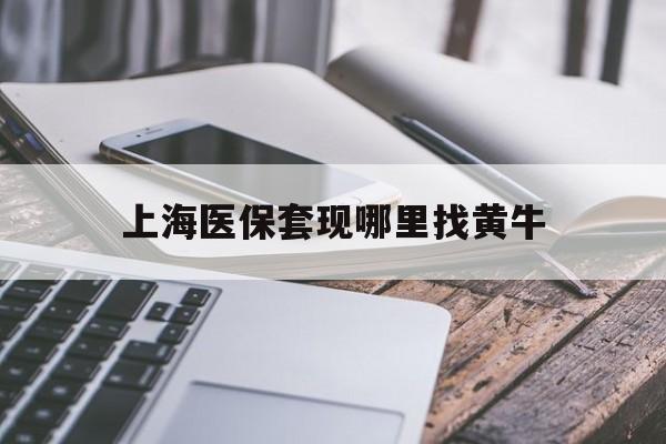 安岳最新上海医保套现哪里找黄牛方法分析(最方便真实的安岳上海医保套现电话方法)