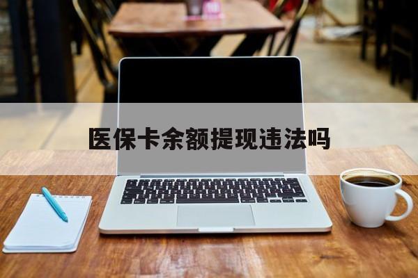 安岳最新医保卡余额提现违法吗方法分析(最方便真实的安岳医保卡余额提现违法吗安全吗方法)