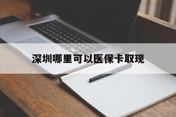 安岳最新深圳哪里可以医保卡取现方法分析(最方便真实的安岳深圳医保卡取现金去哪里取方法)