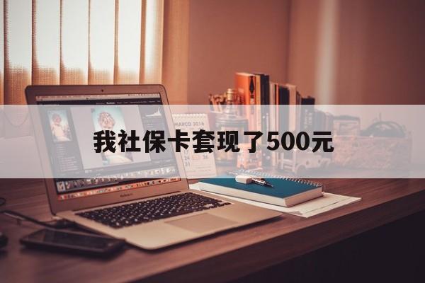 安岳最新我社保卡套现了500元方法分析(最方便真实的安岳我社保卡套现了500元怎么办方法)